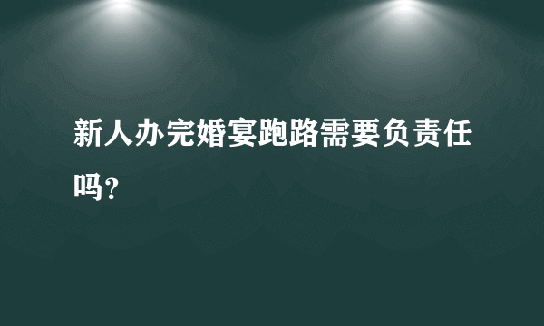 新人办完婚宴跑路需要负责任吗？