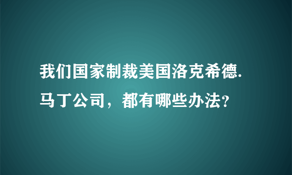 我们国家制裁美国洛克希德.马丁公司，都有哪些办法？