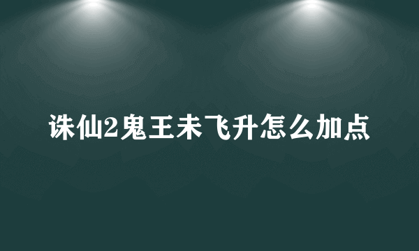 诛仙2鬼王未飞升怎么加点