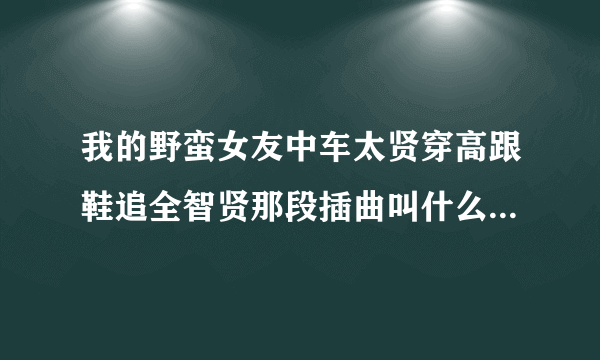 我的野蛮女友中车太贤穿高跟鞋追全智贤那段插曲叫什么，感激不尽！