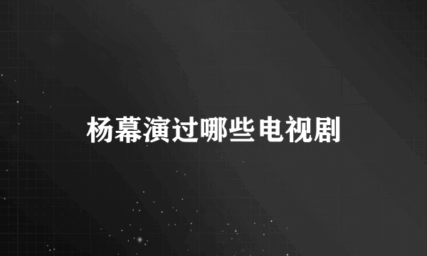 杨幕演过哪些电视剧