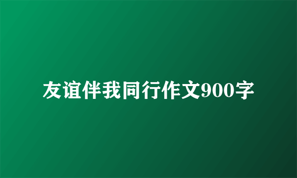 友谊伴我同行作文900字