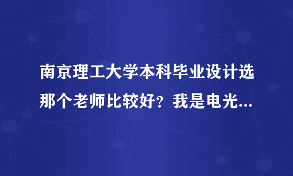 南京理工大学本科毕业设计选那个老师比较好？我是电光学院的，最好有老师名字