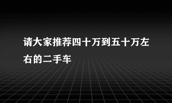 请大家推荐四十万到五十万左右的二手车