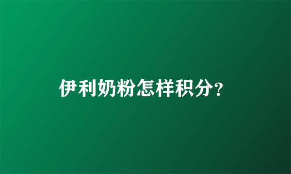 伊利奶粉怎样积分？