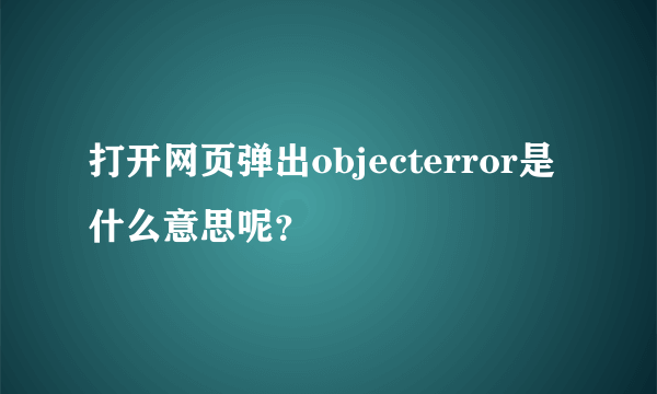 打开网页弹出objecterror是什么意思呢？