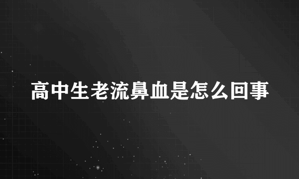 高中生老流鼻血是怎么回事