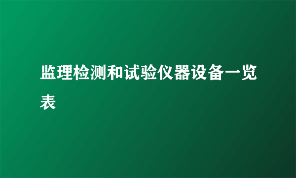 监理检测和试验仪器设备一览表