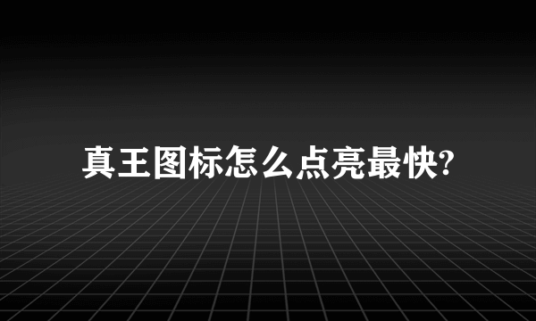 真王图标怎么点亮最快?