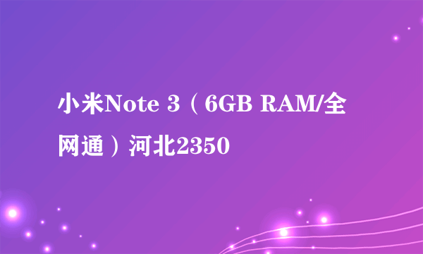 小米Note 3（6GB RAM/全网通）河北2350