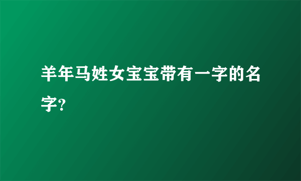 羊年马姓女宝宝带有一字的名字？