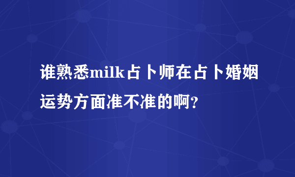 谁熟悉milk占卜师在占卜婚姻运势方面准不准的啊？