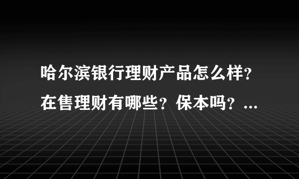 哈尔滨银行理财产品怎么样？在售理财有哪些？保本吗？ - 飞外网