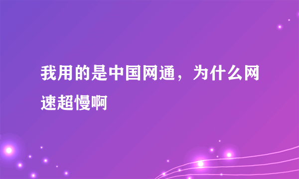 我用的是中国网通，为什么网速超慢啊