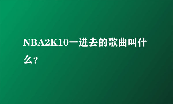 NBA2K10一进去的歌曲叫什么？