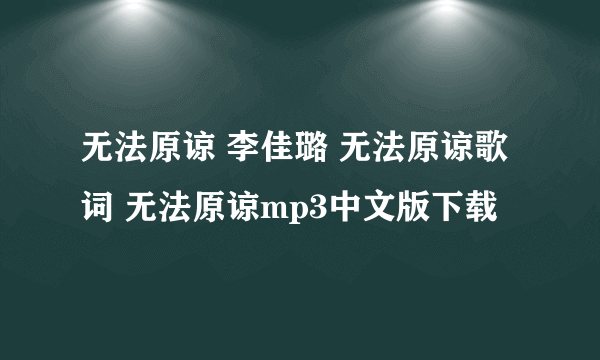 无法原谅 李佳璐 无法原谅歌词 无法原谅mp3中文版下载