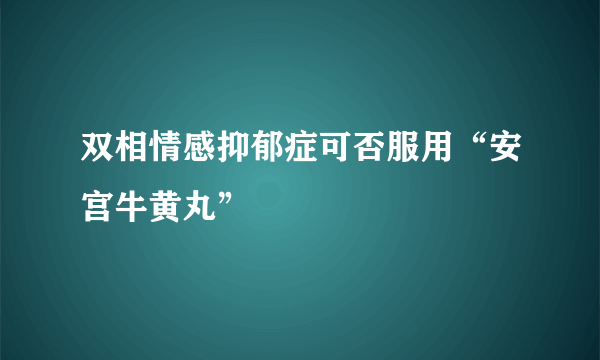 双相情感抑郁症可否服用“安宫牛黄丸”