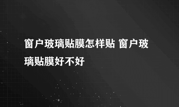 窗户玻璃贴膜怎样贴 窗户玻璃贴膜好不好