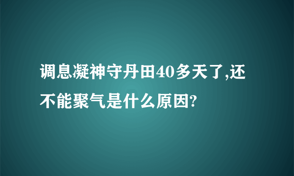 调息凝神守丹田40多天了,还不能聚气是什么原因?