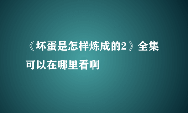 《坏蛋是怎样炼成的2》全集可以在哪里看啊