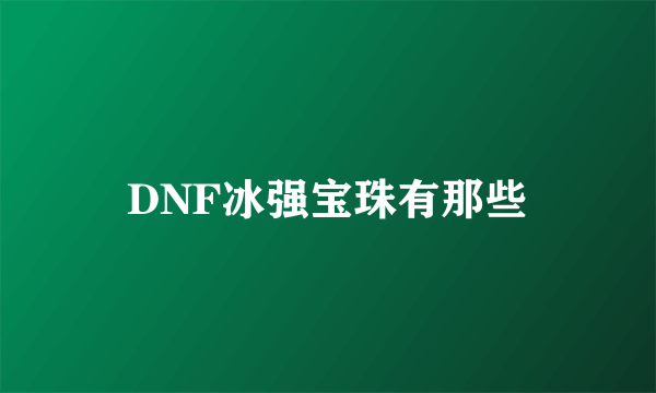 DNF冰强宝珠有那些