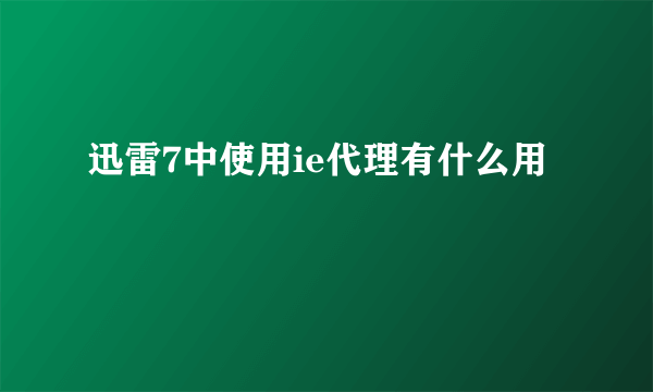 迅雷7中使用ie代理有什么用