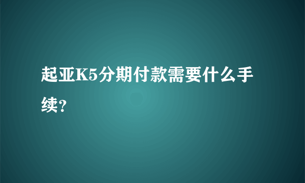 起亚K5分期付款需要什么手续？