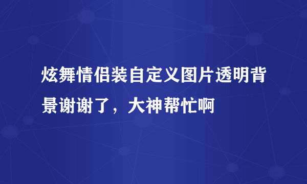 炫舞情侣装自定义图片透明背景谢谢了，大神帮忙啊