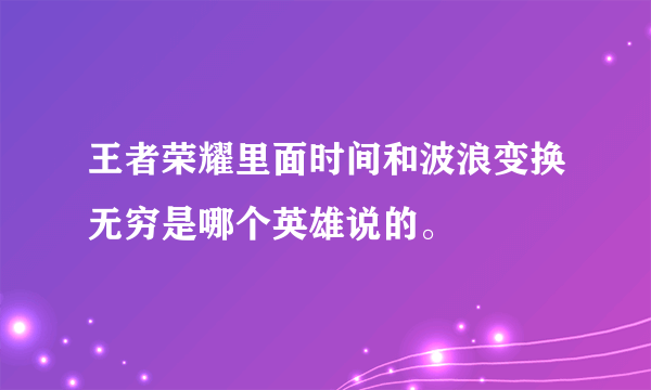 王者荣耀里面时间和波浪变换无穷是哪个英雄说的。