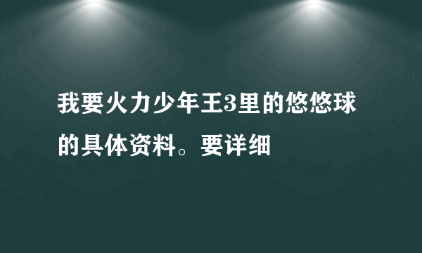 我要火力少年王3里的悠悠球的具体资料。要详细