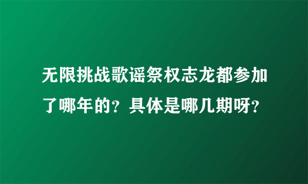 无限挑战歌谣祭权志龙都参加了哪年的？具体是哪几期呀？