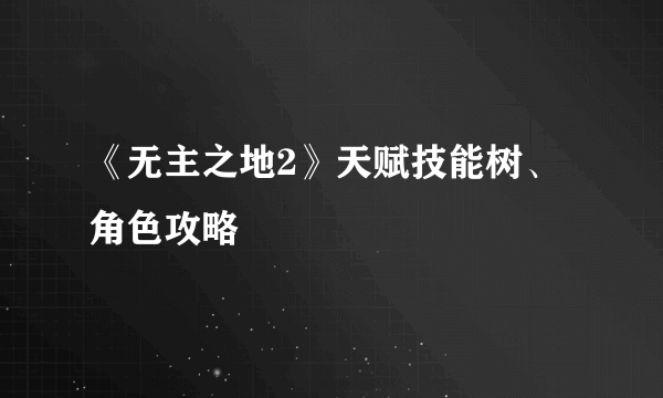 《无主之地2》天赋技能树、角色攻略