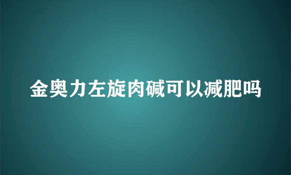 金奥力左旋肉碱可以减肥吗