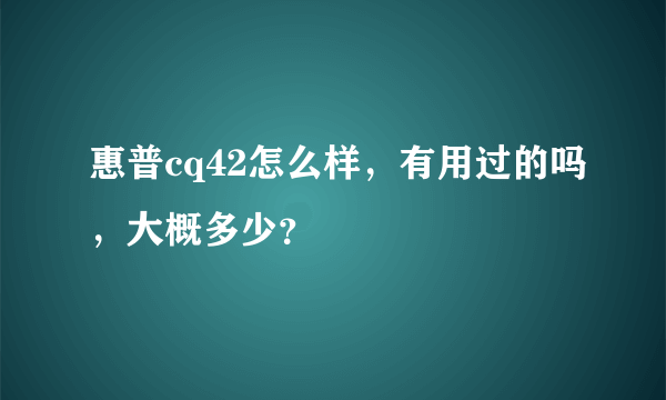 惠普cq42怎么样，有用过的吗，大概多少？