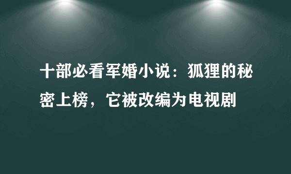 十部必看军婚小说：狐狸的秘密上榜，它被改编为电视剧