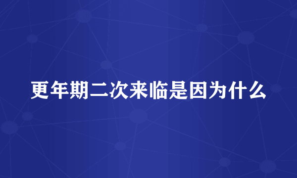 更年期二次来临是因为什么