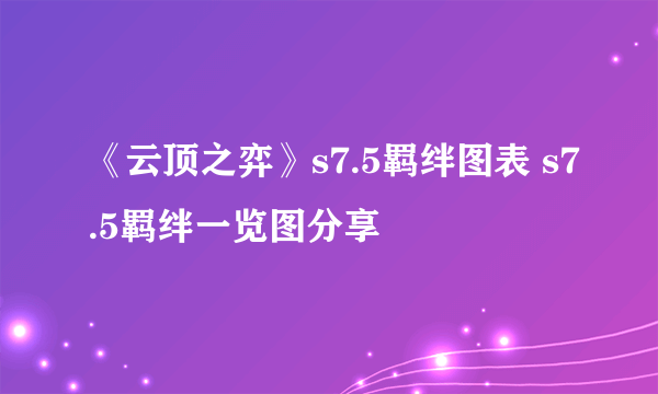 《云顶之弈》s7.5羁绊图表 s7.5羁绊一览图分享