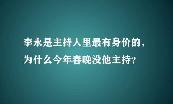 李永是主持人里最有身价的，为什么今年春晚没他主持？