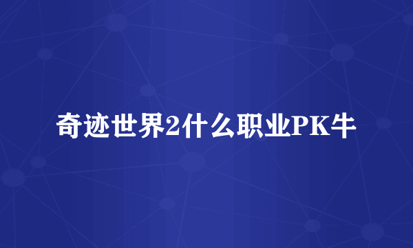 奇迹世界2什么职业PK牛