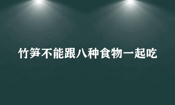 竹笋不能跟八种食物一起吃