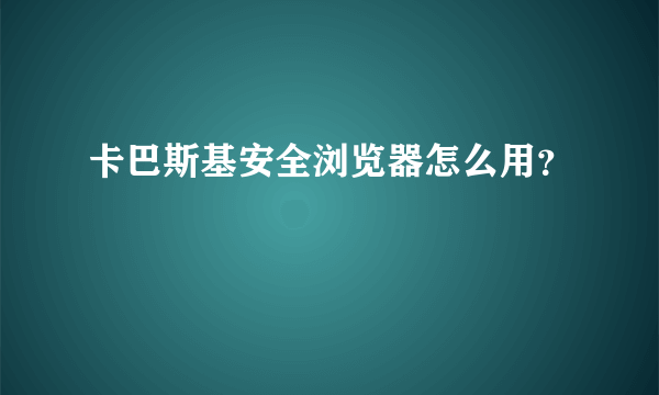 卡巴斯基安全浏览器怎么用？