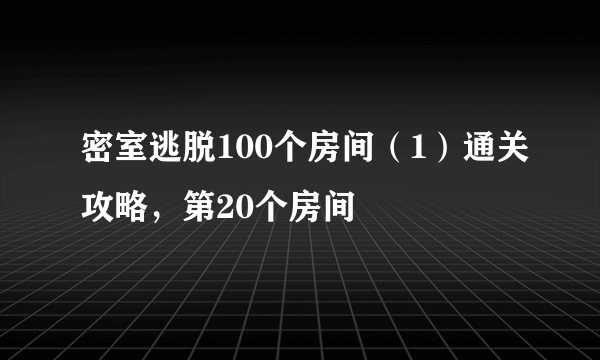 密室逃脱100个房间（1）通关攻略，第20个房间