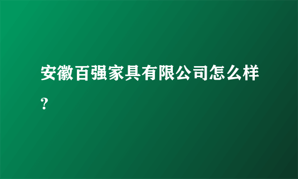 安徽百强家具有限公司怎么样？