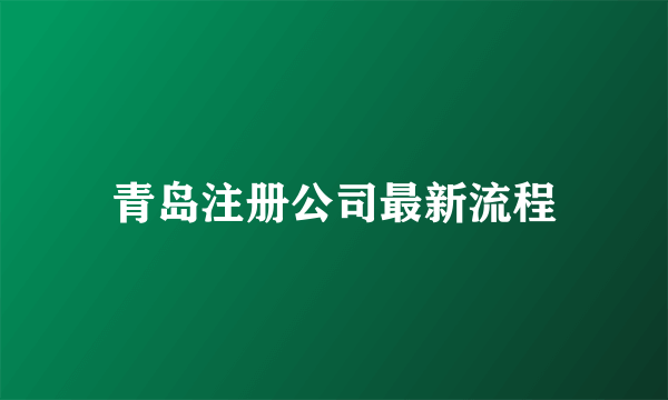 青岛注册公司最新流程