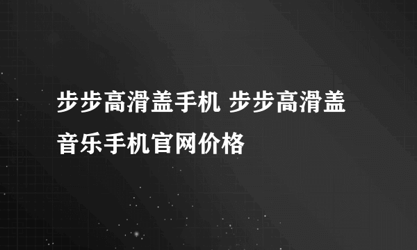 步步高滑盖手机 步步高滑盖音乐手机官网价格