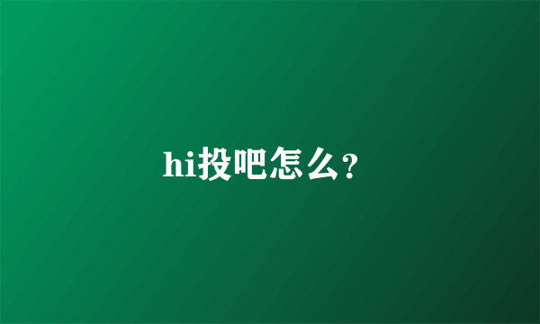 hi投吧怎么？