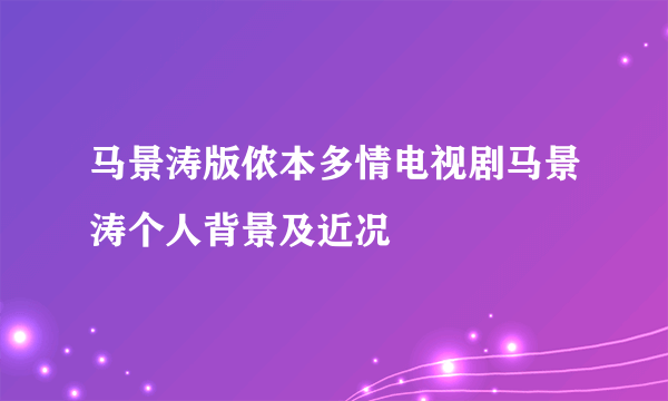 马景涛版侬本多情电视剧马景涛个人背景及近况