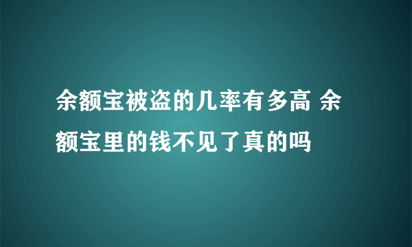 余额宝被盗的几率有多高 余额宝里的钱不见了真的吗