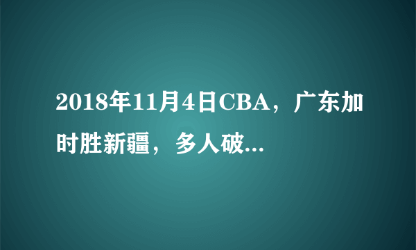 2018年11月4日CBA，广东加时胜新疆，多人破纪录，你如何评价本场比赛？