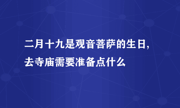 二月十九是观音菩萨的生日,去寺庙需要准备点什么